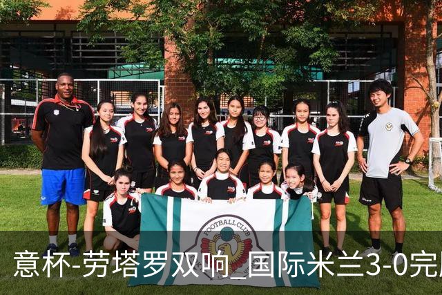 意杯-劳塔罗双响 国际米兰3-0完胜AC米兰挺进决赛